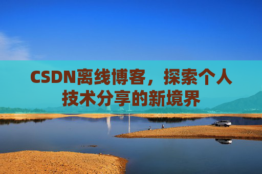 CSDN离线博客，探索个人技术分享的新境界